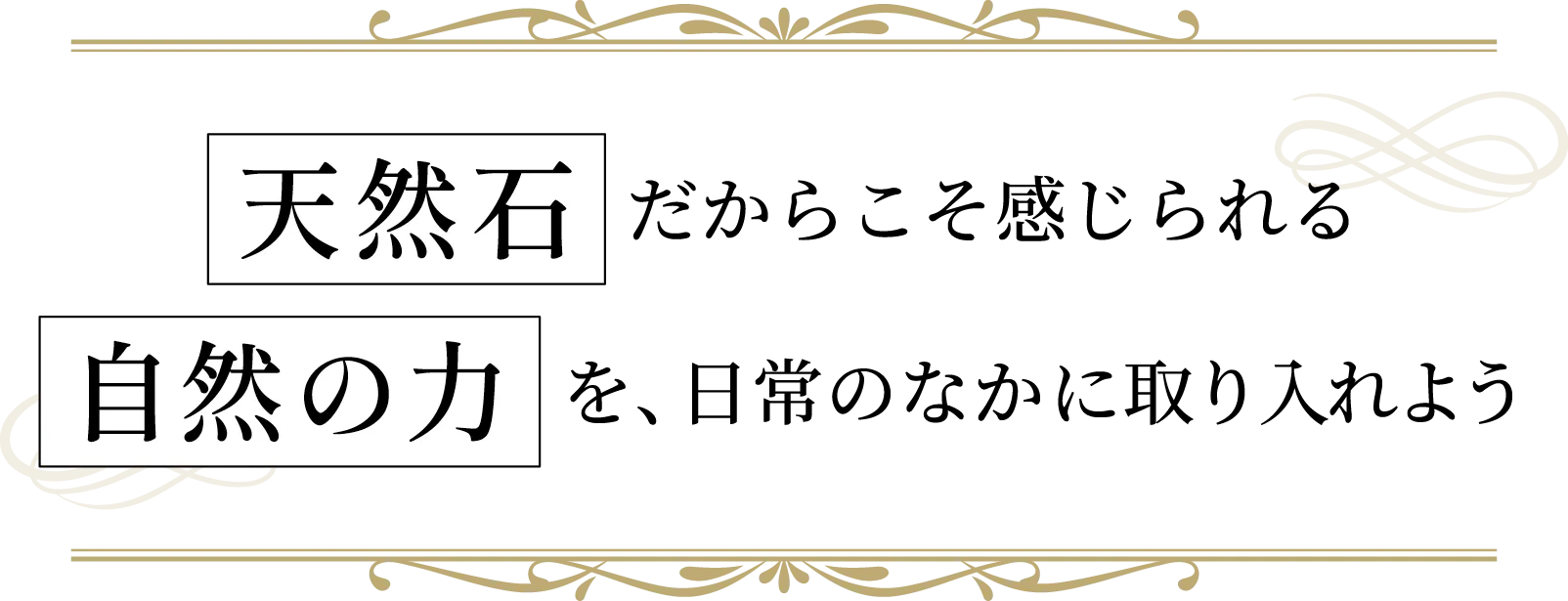 天然石だからこそ感じられる自然の力を、日常のなかに取り入れよう