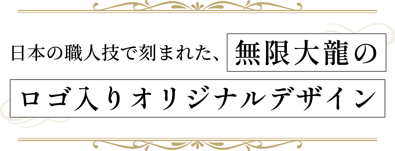 日本の職人技で刻まれた、無限大龍のロゴ入りオリジナルデザイン
