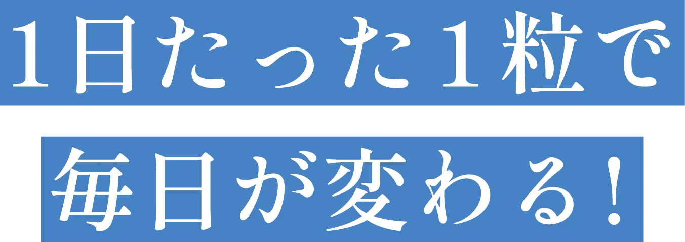 1日たった1粒で毎日が変わる！